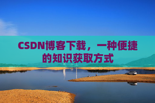 CSDN博客下载，一种便捷的知识获取方式
